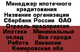 Менеджер ипотечного кредитования › Название организации ­ Сбербанк России, ОАО › Отрасль предприятия ­ Ипотека › Минимальный оклад ­ 1 - Все города Работа » Вакансии   . Кемеровская обл.,Белово г.